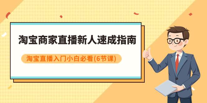 淘宝商家直播新人速成指南，淘宝直播入门小白必看（6节课）-选优云网创