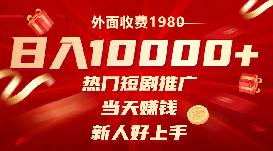 外面收费1980，热门短剧推广，当天赚钱，新人好上手，日入1w+-选优云网创