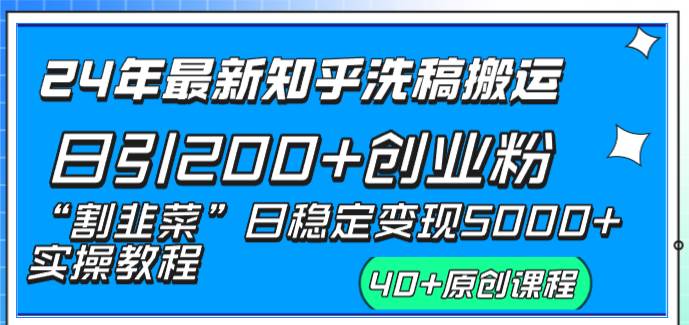 24年最新知乎洗稿日引200+创业粉“割韭菜”日稳定变现5000+实操教程-选优云网创