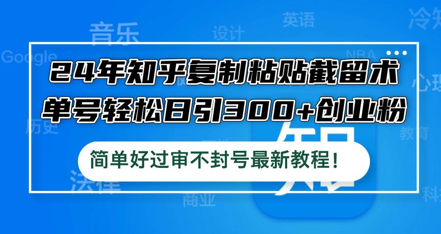 24年知乎复制粘贴截留术，单号轻松日引300+创业粉，简单好过审不封号最...-选优云网创