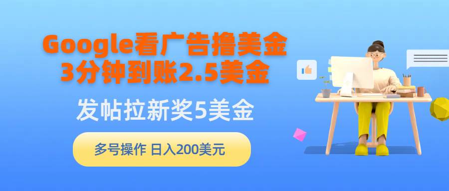 Google看广告撸美金，3分钟到账2.5美金，发帖拉新5美金，多号操作，日入...-选优云网创