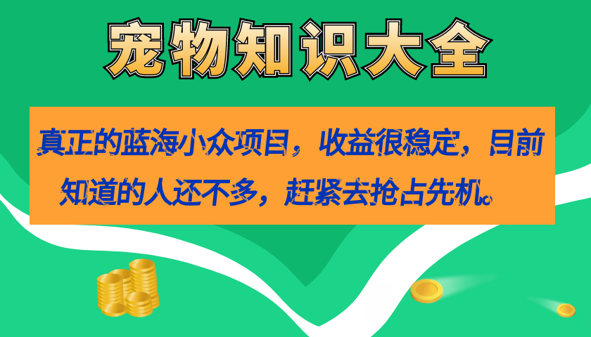 真正的蓝海小众项目，宠物知识大全，收益很稳定（教务+素材）-选优云网创