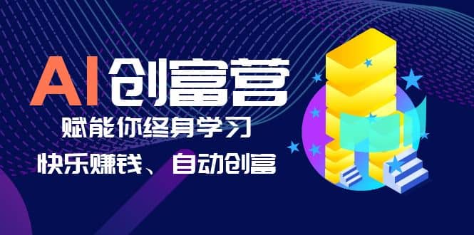 AI学习创富营-AI时代，赋能你终身学习、快乐赚钱、自动创富-选优云网创