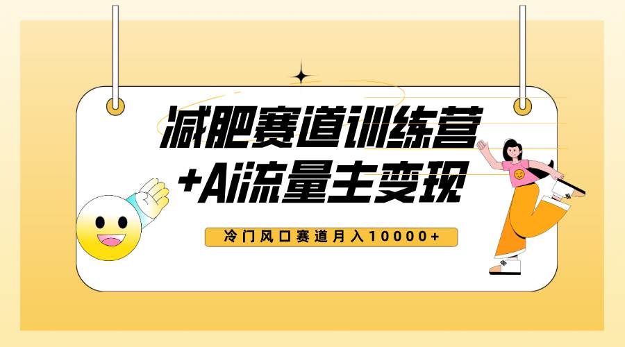 全新减肥赛道AI流量主+训练营变现玩法教程，小白轻松上手，月入10000+-选优云网创