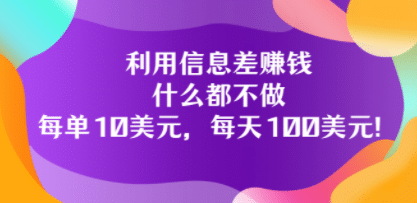 利用信息差赚钱：什么都不做，每单10美元，每天100美元！-选优云网创