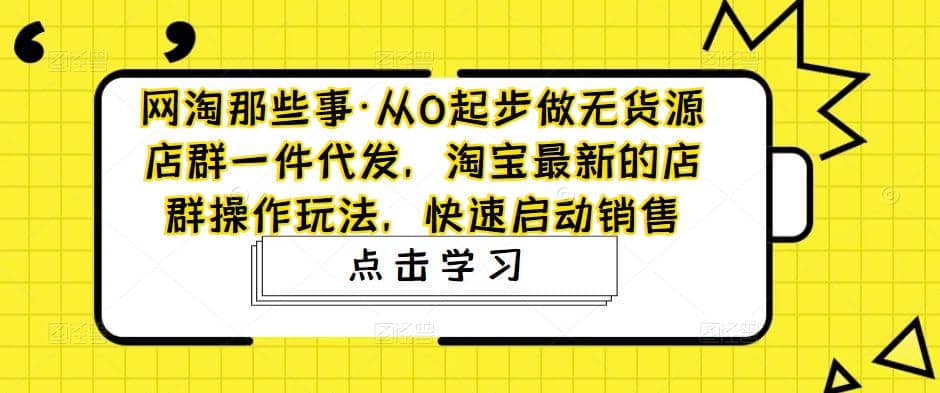 从0起步做无货源店群一件代发，淘宝最新的店群操作玩法，快速启动销售-选优云网创