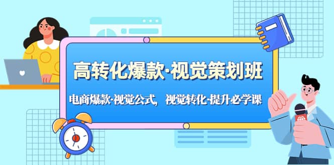 高转化爆款·视觉策划班：电商爆款·视觉公式，视觉转化·提升必学课-选优云网创