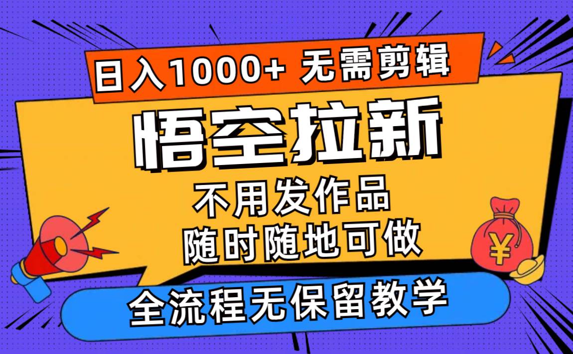 悟空拉新日入1000+无需剪辑当天上手，一部手机随时随地可做，全流程无...-选优云网创