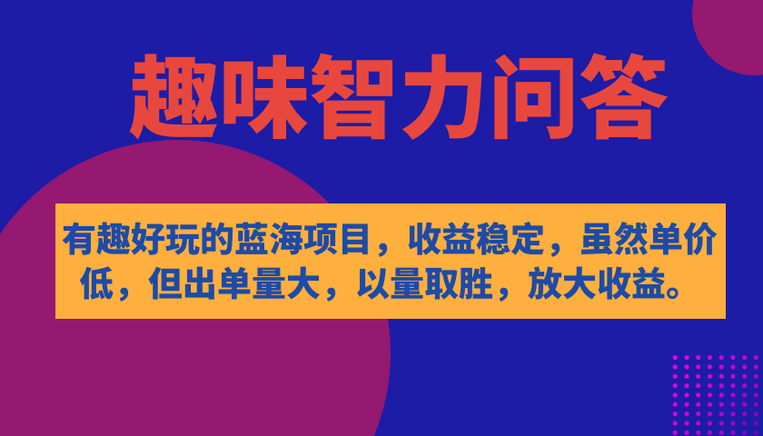 有趣好玩的蓝海项目，趣味智力问答，收益稳定，虽然客单价低，但出单量大-选优云网创