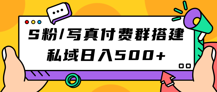 S粉/写真付费群搭建：私域日入500+（教程+源码）-选优云网创