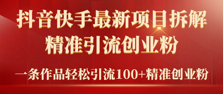 2024年抖音快手最新项目拆解视频引流创业粉，一天轻松引流精准创业粉100+-选优云网创