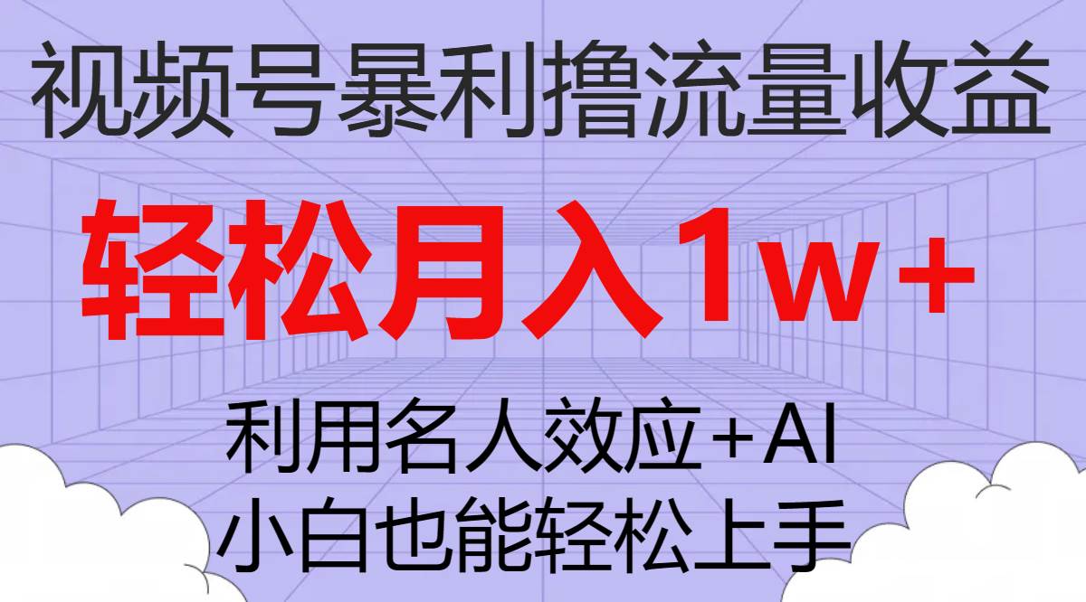 视频号暴利撸流量收益，小白也能轻松上手，轻松月入1w+-选优云网创