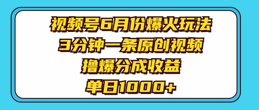 视频号6月份爆火玩法，3分钟一条原创视频，撸爆分成收益，单日1000+-选优云网创