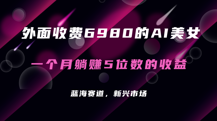 外面收费6980的AI美女项目！每月躺赚5位数收益（教程+素材+工具）-选优云网创