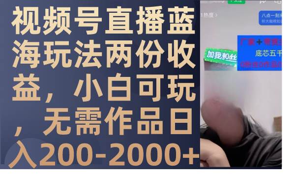 视频号直播蓝海玩法两份收益，小白可玩，无需作品日入200-2000+-选优云网创