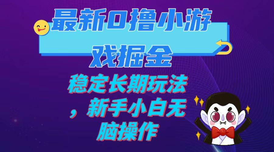 最新0撸小游戏掘金单机日入100-200稳定长期玩法，新手小白无脑操作-选优云网创