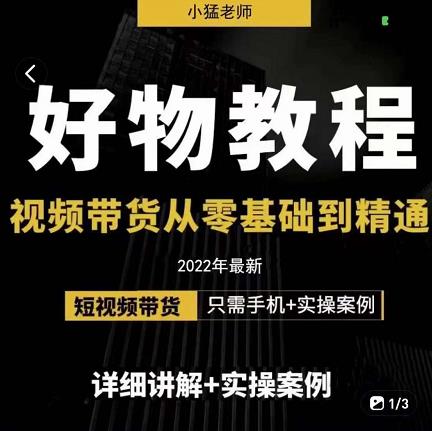 小猛好物分享专业实操课，短视频带货从零基础到精通，详细讲解+实操案-选优云网创