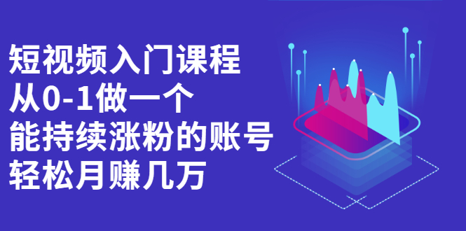 短视频入门课程，从0-1做一个能持续涨粉的账号-选优云网创