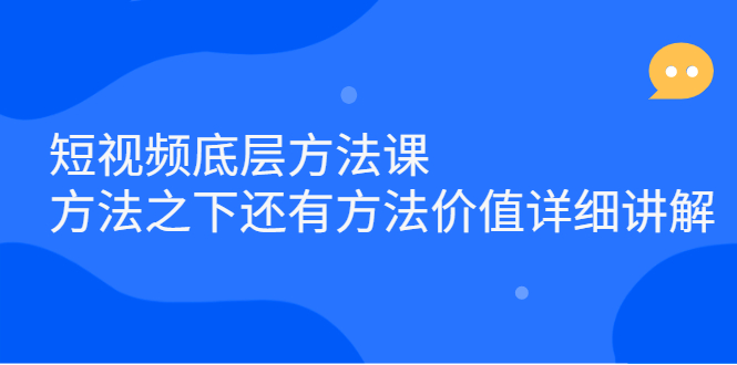 短视频底层方法课：方法之下还有方法价值详细讲解-选优云网创