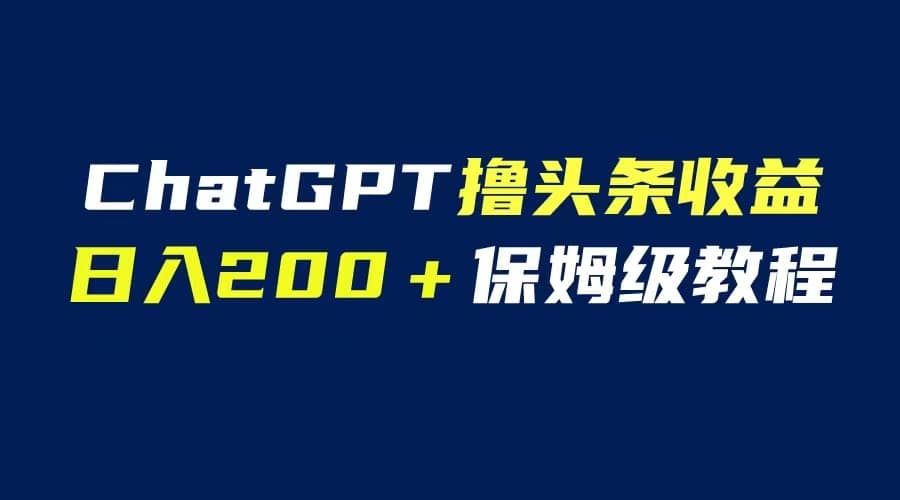 GPT解放双手撸头条收益，日入200保姆级教程，自媒体小白无脑操作-选优云网创