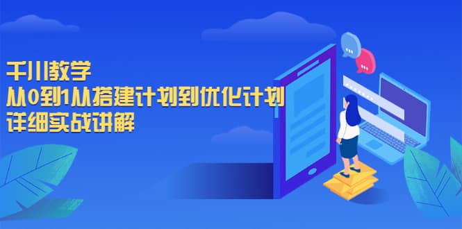 千川教学，从0到1从搭建计划到优化计划，详细实战讲解-选优云网创