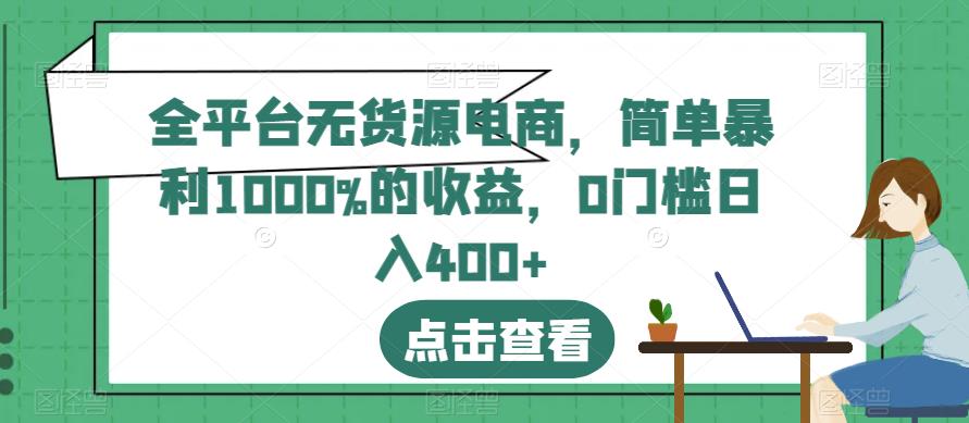 全平台无货源电商，简单暴利1000%的收益，0门槛日入400+【揭秘】-选优云网创