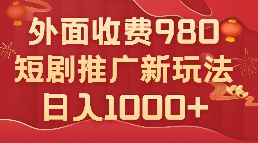 外面收费980，短剧推广最新搬运玩法，几分钟一个作品，日入1000+-选优云网创