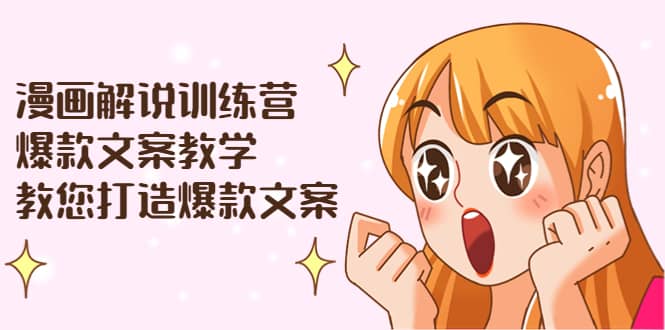 漫画解说训练营：爆款文案教学，教您打造爆款文案（文案课+剪辑课）-选优云网创