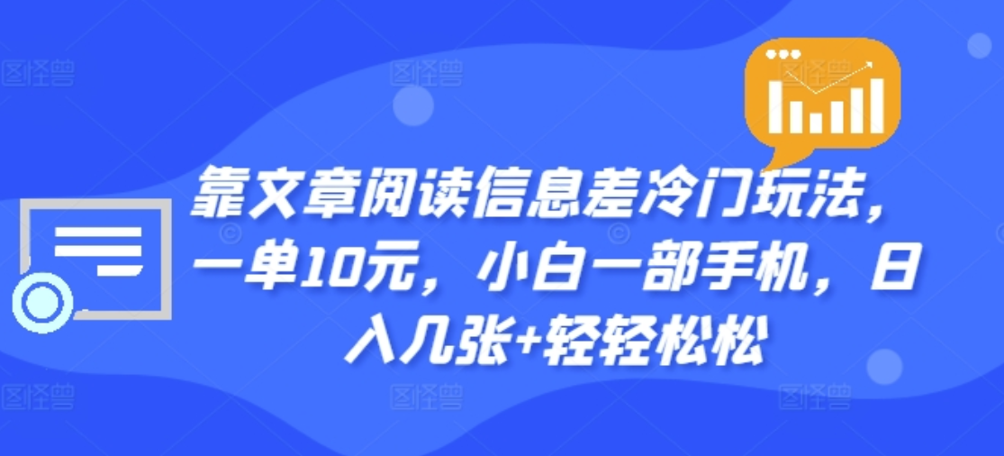 靠文章阅读信息差冷门玩法，一单十元，轻松做到日入2000+-选优云网创