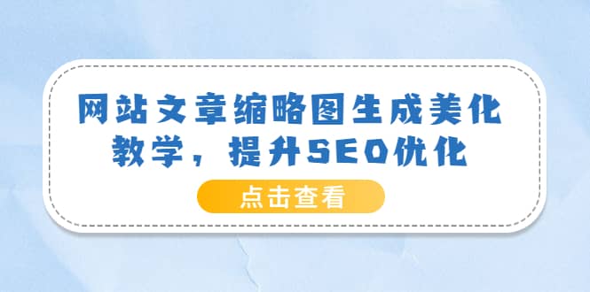 网站文章缩略图生成美化教学，提升SEO优化（教程+程序）-选优云网创