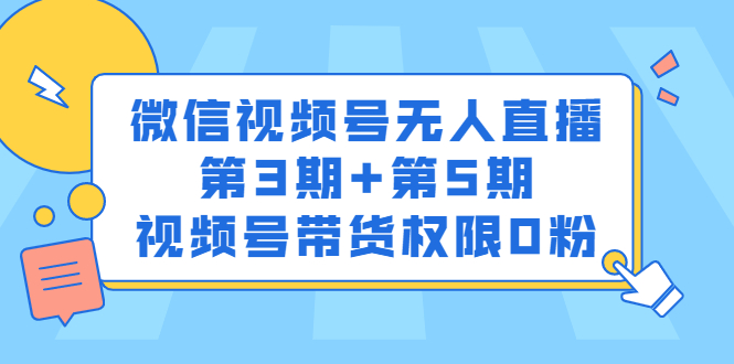 微信视频号无人直播第3期+第5期，视频号带货权限0粉价值1180元-选优云网创