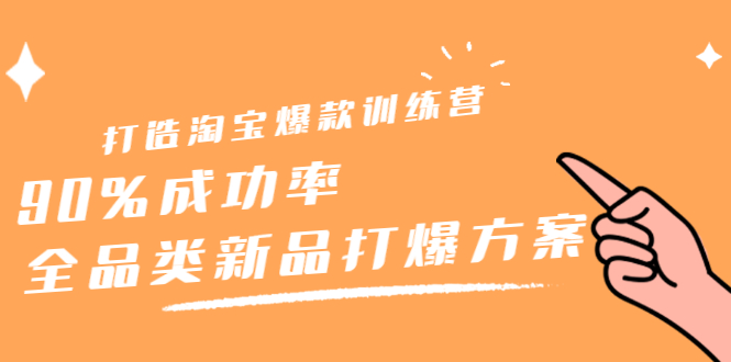 打造淘宝爆款训练营，90%成功率：全品类新品打爆方案-选优云网创