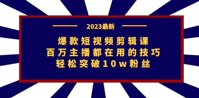 爆款短视频剪辑课：百万主播都在用的技巧，轻松突破10w粉丝-选优云网创