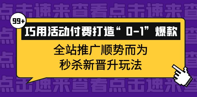 巧用活动付费打造“0-1”爆款，全站推广顺势而为，秒杀新晋升玩法-选优云网创