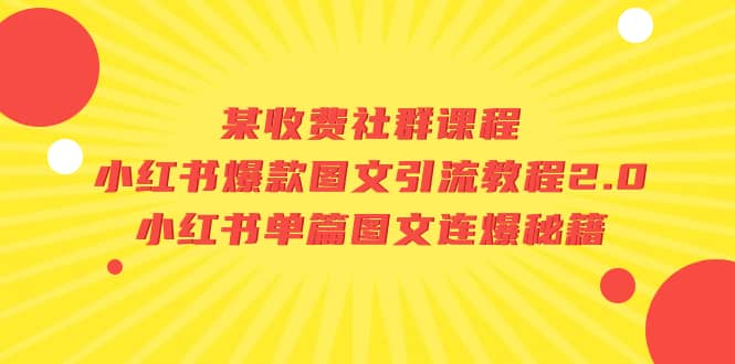 某收费社群课程：小红书爆款图文引流教程2.0+小红书单篇图文连爆秘籍-选优云网创