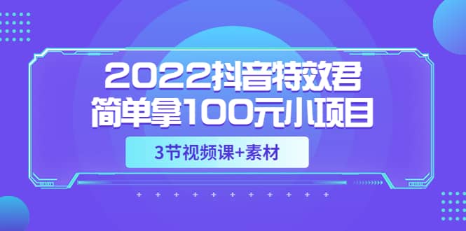 2022抖音特效君简单拿100元小项目，可深耕赚更多（3节视频课+素材）-选优云网创