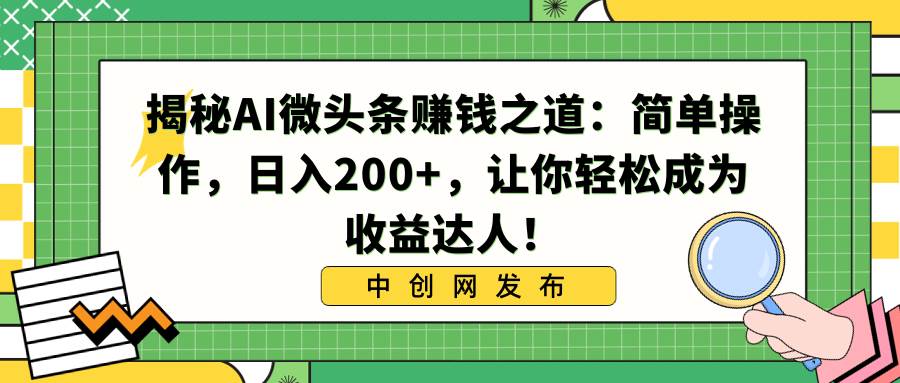 揭秘AI微头条赚钱之道：简单操作，日入200+，让你轻松成为收益达人！-选优云网创