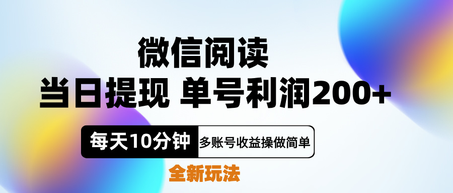 微信阅读新玩法，每天十分钟，单号利润200+，简单0成本，当日就能提...-选优云网创