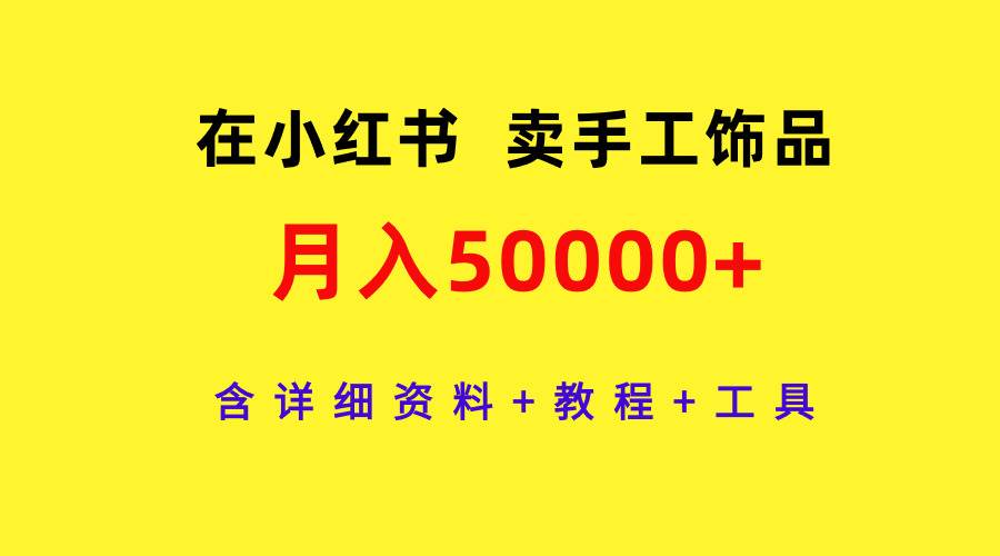 在小红书卖手工饰品，月入50000+，含详细资料+教程+工具-选优云网创