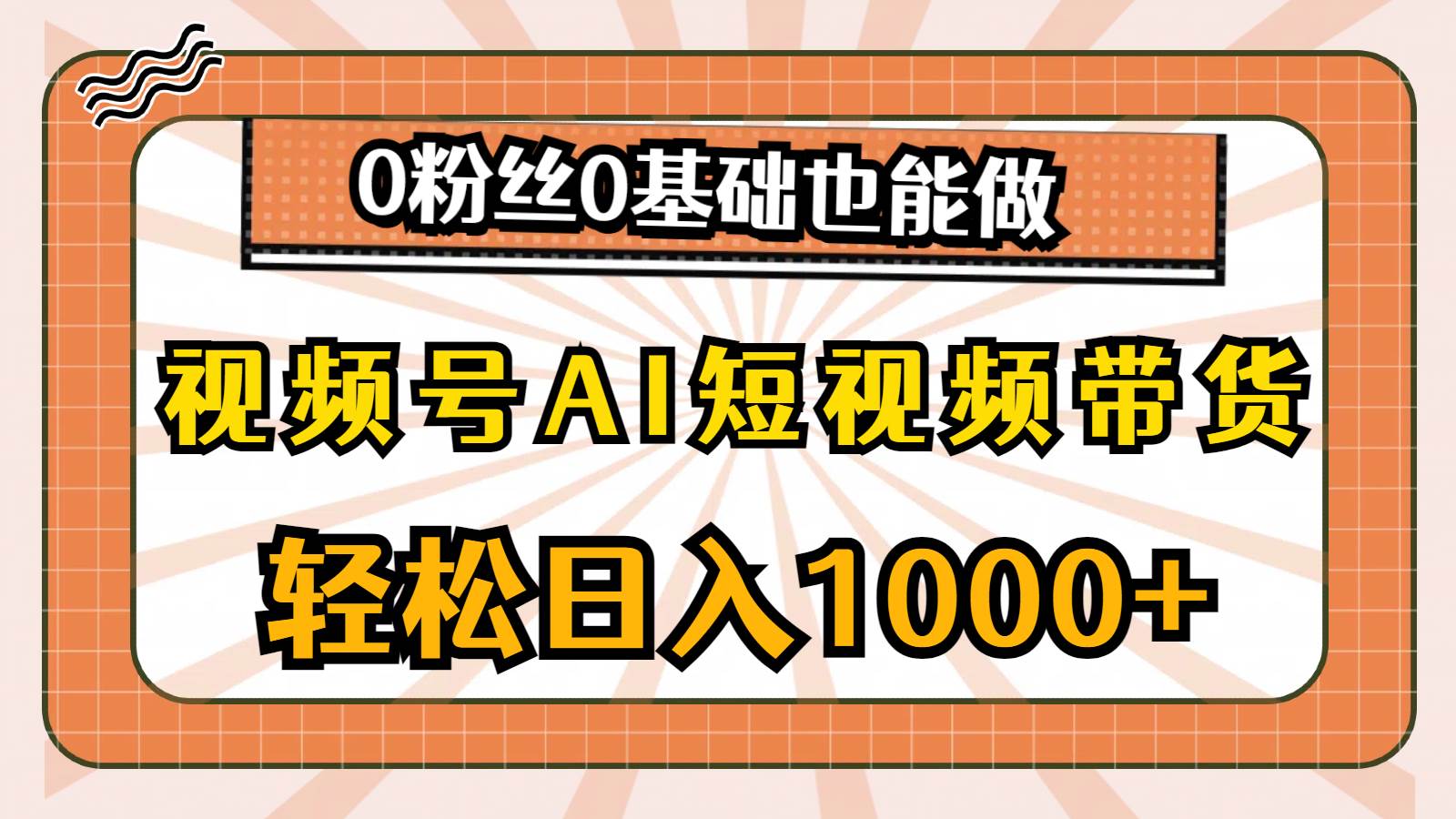 视频号AI短视频带货，轻松日入1000+，0粉丝0基础也能做-选优云网创