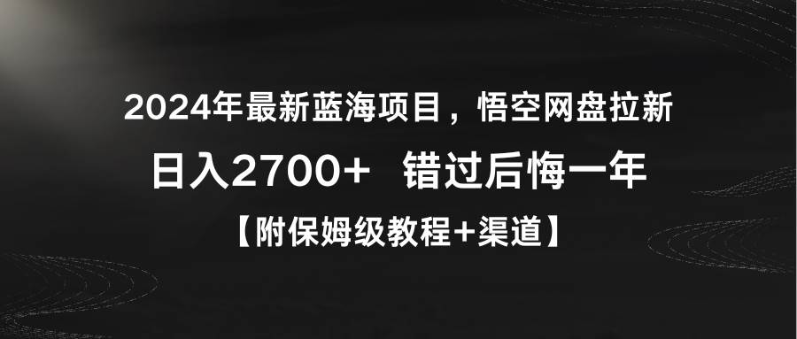 2024年最新蓝海项目，悟空网盘拉新，日入2700+错过后悔一年【附保姆级教…-选优云网创