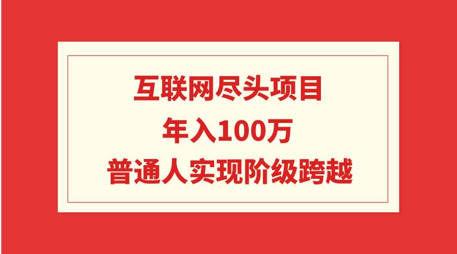 互联网尽头项目：年入100W，普通人实现阶级跨越-选优云网创