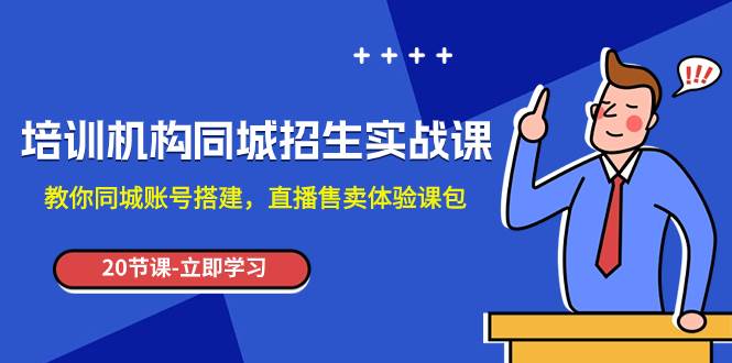 培训机构-同城招生实操课，教你同城账号搭建，直播售卖体验课包-选优云网创