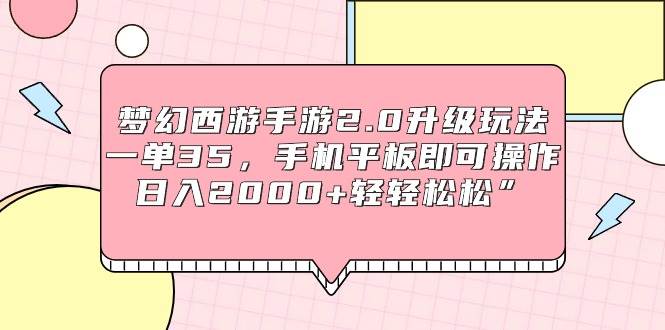 梦幻西游手游2.0升级玩法，一单35，手机平板即可操作，日入2000+轻轻松松”-选优云网创