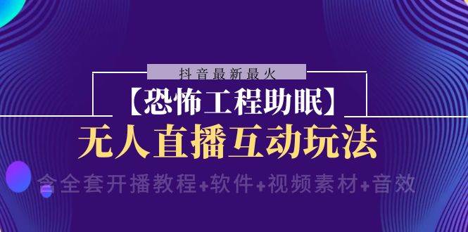 抖音最新最火【恐怖工程 抖音最新最火【恐怖工程助眠】无人直播互动玩法（含全套开播教程+软件+视频素材+音效）-选优云网创