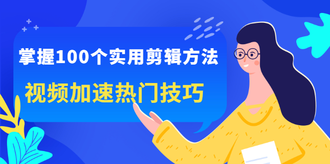 掌握100个实用剪辑方法，让你的视频加速热门，价值999元-选优云网创