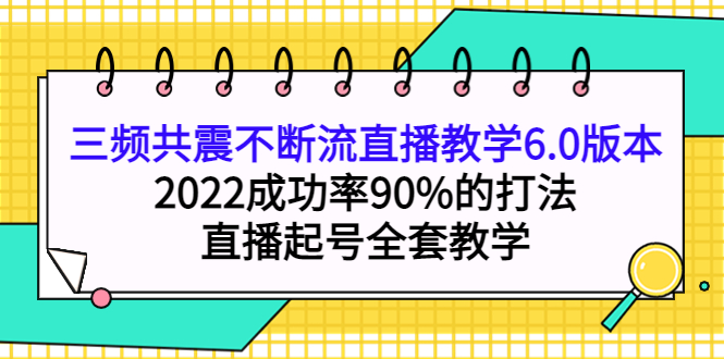 三频共震不断流直播教学6.0版本，2022成功率90%的打法，直播起号全套教学-选优云网创