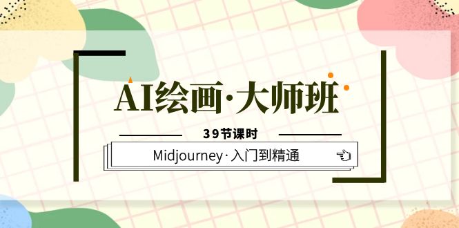 AI绘画·大师班，Midjourney·入门到精通（39节课时）-选优云网创