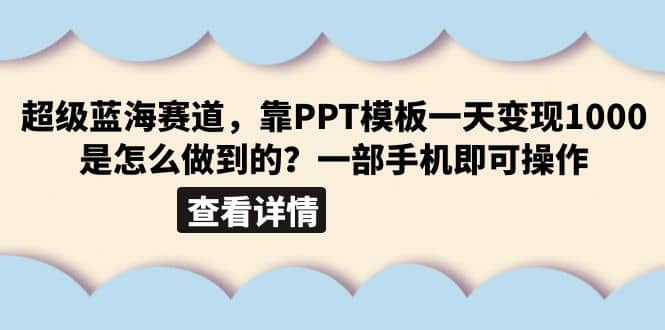 超级蓝海赛道，靠PPT模板一天变现1000是怎么做到的（教程+99999份PPT模板）-选优云网创