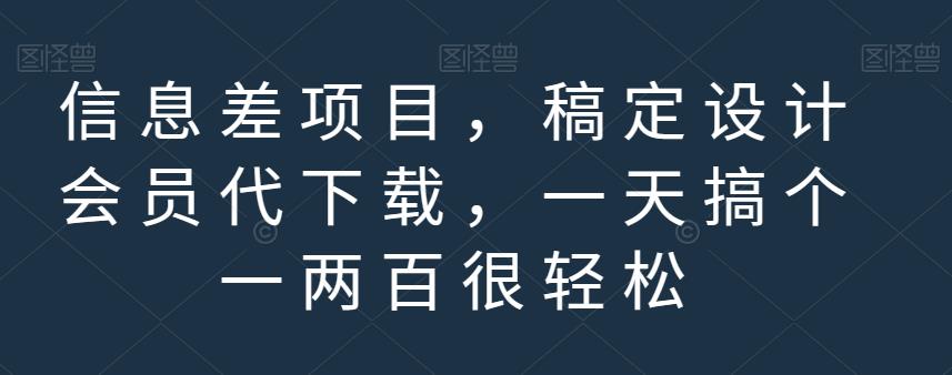 信息差项目，稿定设计会员代下载，一天搞个一两百很轻松【揭秘】-选优云网创